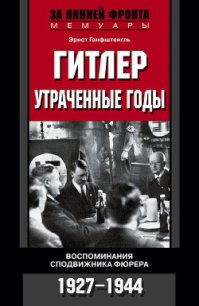 Гитлер. Утраченные годы. Воспоминания сподвижника фюрера. 1927-1944 - Ганфштенгль Эрнст