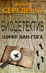 Биодетектив или биология на службе у полиции. Часть первая. Шифр Ван Гога - Середенко Игорь Анатольевич