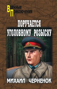 Поручается уголовному розыску - Черненок Михаил Яковлевич