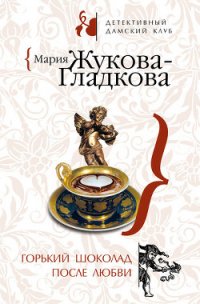 Горький шоколад после любви - Жукова-Гладкова Мария