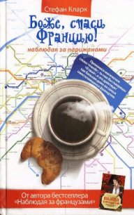 Боже, спаси Францию! Наблюдая за парижанами - Кларк Стефан