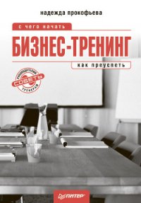 Бизнес-тренинг: с чего начать, как преуспеть. Советы руководителям и тренерам - Прокофьева Надежда Ильинична