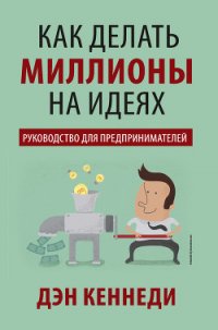 Как делать миллионы на идеях - Кеннеди Дэн