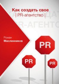 Как создать свое PR-агентство, или Абсолютная власть по-русски? - Масленников Роман Михайлович