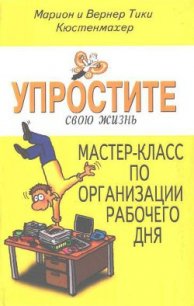 Упростите свою жизнь. Мастер-класс по организации рабочего дня - Кюстенмахер Вернер Тики