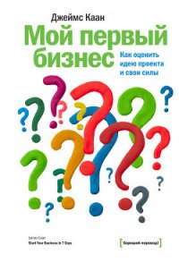 Мой первый бизнес. Как оценить идею проекта и свои силы - Каан Джеймс