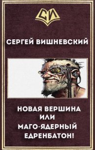 Новая вершина или «Маго-ядерный едренбатон!» (СИ) - Вишневский Сергей Викторович