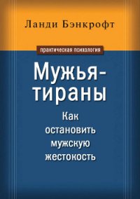 Мужья-тираны. Как остановить мужскую жестокость - Бэнкрофт Ланди