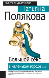 Большой секс в маленьком городе - Полякова Татьяна Викторовна
