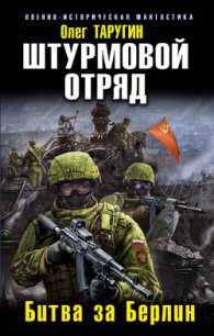 Штурмовой отряд. Битва за Берлин - Таругин Олег Витальевич