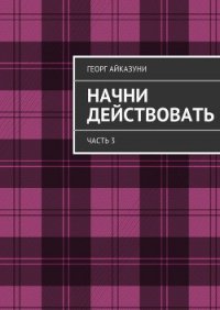 Начни действовать (СИ) - Айказуни Георг Гариевич