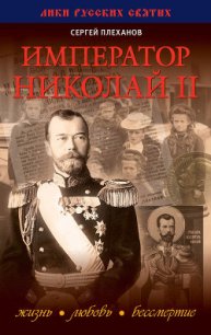 Император Николай II. Жизнь, Любовь, Бессмертие - Плеханов Сергей Николаевич