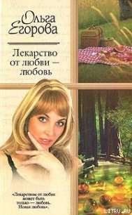 Лекарство от любви – любовь - Егорова Ольга И.