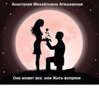 Она может все, или Жить вопреки (СИ) - Агишевская Анастасия Михайловна