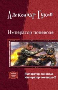 Император поневоле (дилогия) (СИ) - Гуков Александр Михайлович "Карась 72"