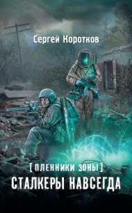 Пленники Зоны. Сталкеры навсегда - Коротков Сергей Александрович