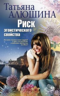 Риск эгоистического свойства - Алюшина Татьяна Александровна