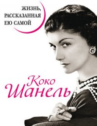 Коко Шанель. Жизнь, рассказанная ею самой - Павлищева Наталья Павловна