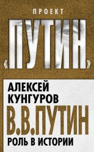 В.В. Путин. Роль в истории - Кунгуров Алексей Анатольевич