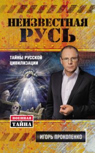 Неизвестная Русь. Тайны русской цивилизации - Прокопенко Игорь Станиславович