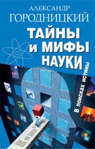Тайны и мифы науки. В поисках истины - Городницкий Александр Моисеевич