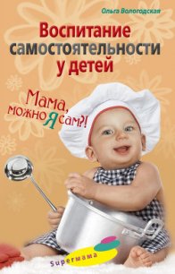 Воспитание самостоятельности у детей. Мама, можно я сам?! - Вологодская Ольга Павловна