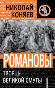 Романовы. Творцы великой смуты - Коняев Николай Михайлович