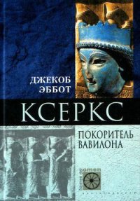 Ксеркс. Покоритель Вавилона - Эббот Джекоб