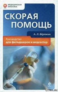 Скорая помощь. Руководство для фельдшеров и медсестер - Верткин А. Л.