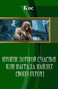 Пройти дорогой счастья или награда найдет своего героя! (СИ) - "Кос"