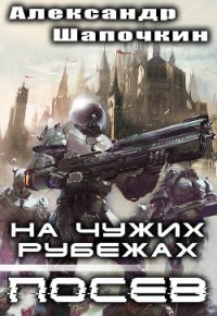 На чужих рубежах. Посев (СИ) - Шапочкин Александр Игоревич "Rayfon"