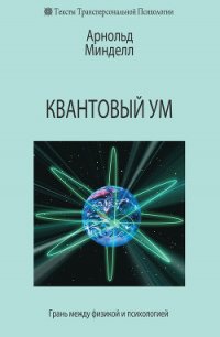Квантовый ум. Грань между физикой и психологией - Минделл Арнольд