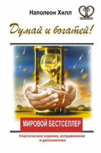 Думай и богатей! Классическое издание, исправленное и дополненное - Хилл Наполеон