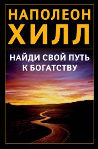 Найди свой путь к богатству - Хилл Наполеон