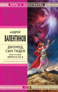 Диомед, сын Тидея. Книга 2. Вернусь не я - Валентинов Андрей