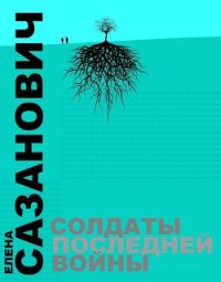 Солдаты последней войны - Сазанович Елена Ивановна
