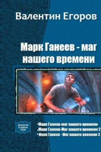 Марк Ганеев - маг нашего времени. Трилогия (СИ) - Егоров Валентин Александрович