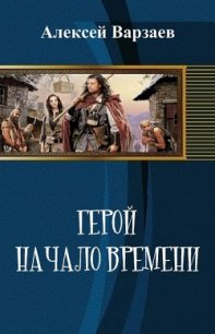 Герой. Начало времен (СИ) - Варзаев Алексей Сергеевич