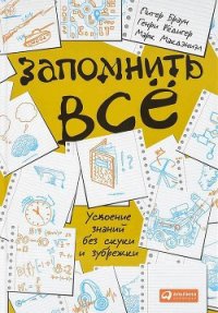 Запомнить всё.Усвоение знаний без скуки и зубрежки - Браун Питер