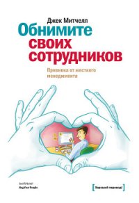 Обнимите своих сотрудников. Прививка от жесткого менеджмента - Митчелл Джек