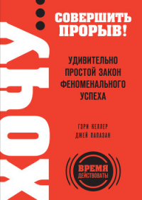 Хочу… совершить прорыв! Удивительно простой закон феноменального успеха - Папазан Джей