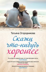 Скажи что-нибудь хорошее - Огородникова Татьяна Андреевна
