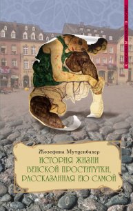 История жизни венской проститутки, рассказанная ею самой - Мутценбахер Жозефина