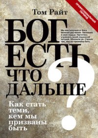 Бог есть. Что дальше? Как стать теми, кем мы призваны быть - Райт Том