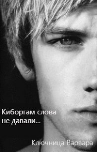 "Киборгам слова не давали..." (СИ) - "Ключница Варвара"
