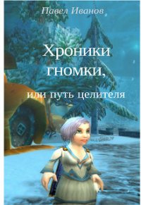 Хроники гномки, или путь целителя (СИ) - Иванов Павел