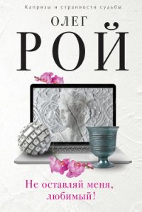 Не оставляй меня, любимый! - Рой Олег