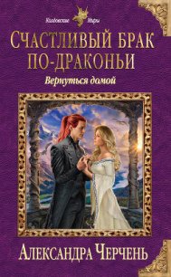 Счастливый брак по-драконьи. Вернуться домой - Черчень Александра