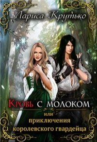 Кровь с молоком или приключения королевского гвардейца (СИ) - Крутько Лариса