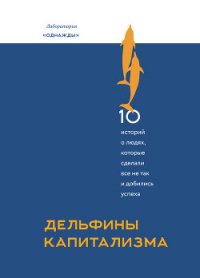 Дельфины капитализма. 10 историй о людях, которые сделали все не так и добились успеха - Соколов-Митрич Дмитрий